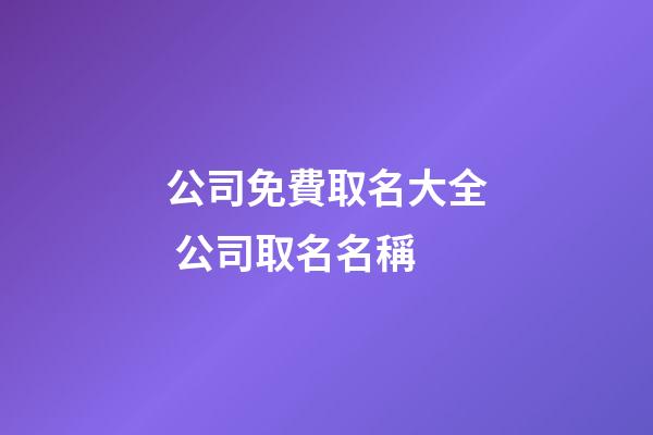 公司免費取名大全 公司取名名稱-第1張-公司起名-玄機派